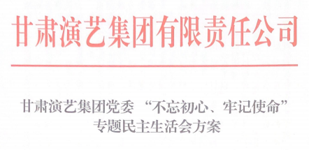 甘肅演藝集團(tuán)黨委 “不忘初心、牢記使命”專(zhuān)題民主生活會(huì)方案