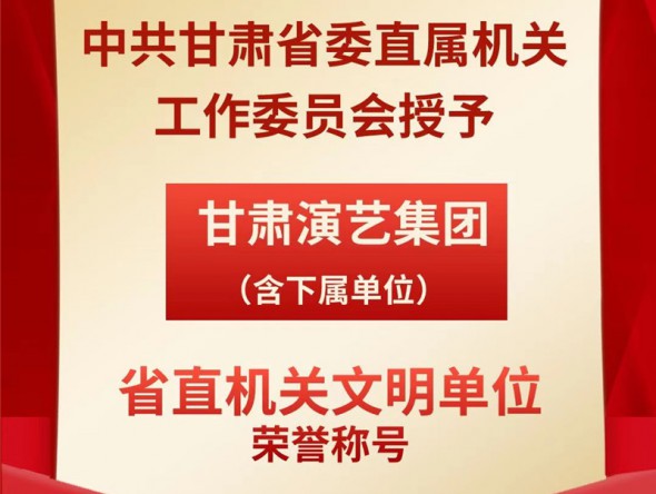 喜報(bào)！甘肅演藝集團(tuán)（含下屬單位）榮獲“省直機(jī)關(guān)文明單位”榮譽(yù)稱號(hào)